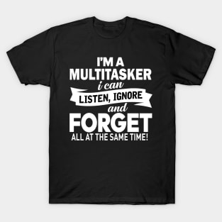 I am a multitasker i can listen, ignore and forget all at the same time T-Shirt